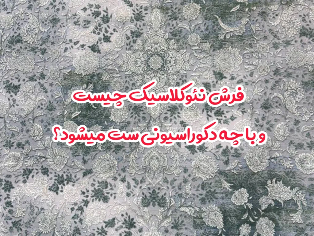 فرش نئوکلاسیک چیست و با چه دکوراسیونی ست میشود؟