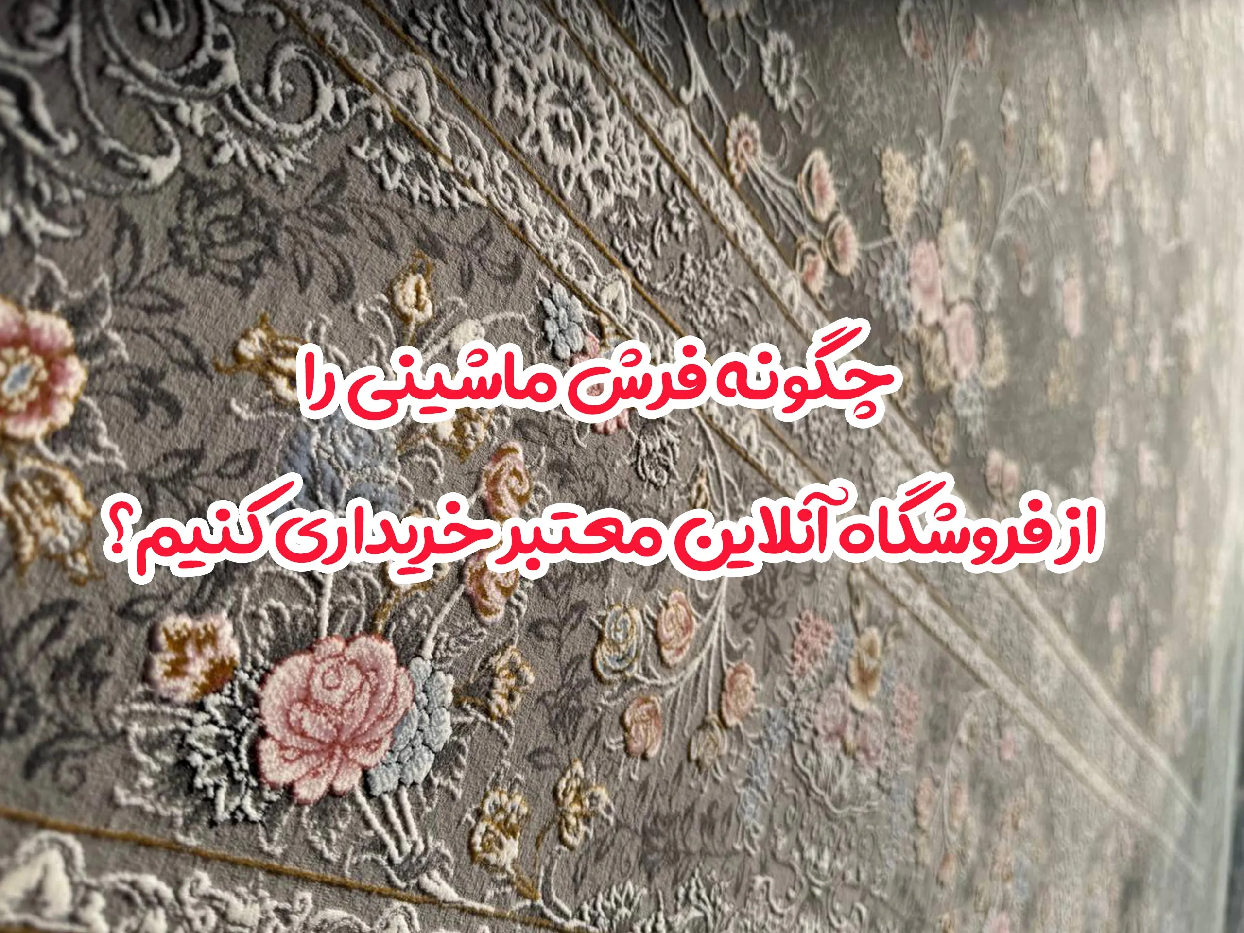 چگونه فرش ماشینی را از فروشگاه آنلاین معتبر خریداری کنیم؟