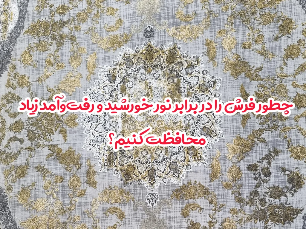 چطور فرش را در برابر نور خورشید و رفت‌وآمد زیاد محافظت کنیم؟