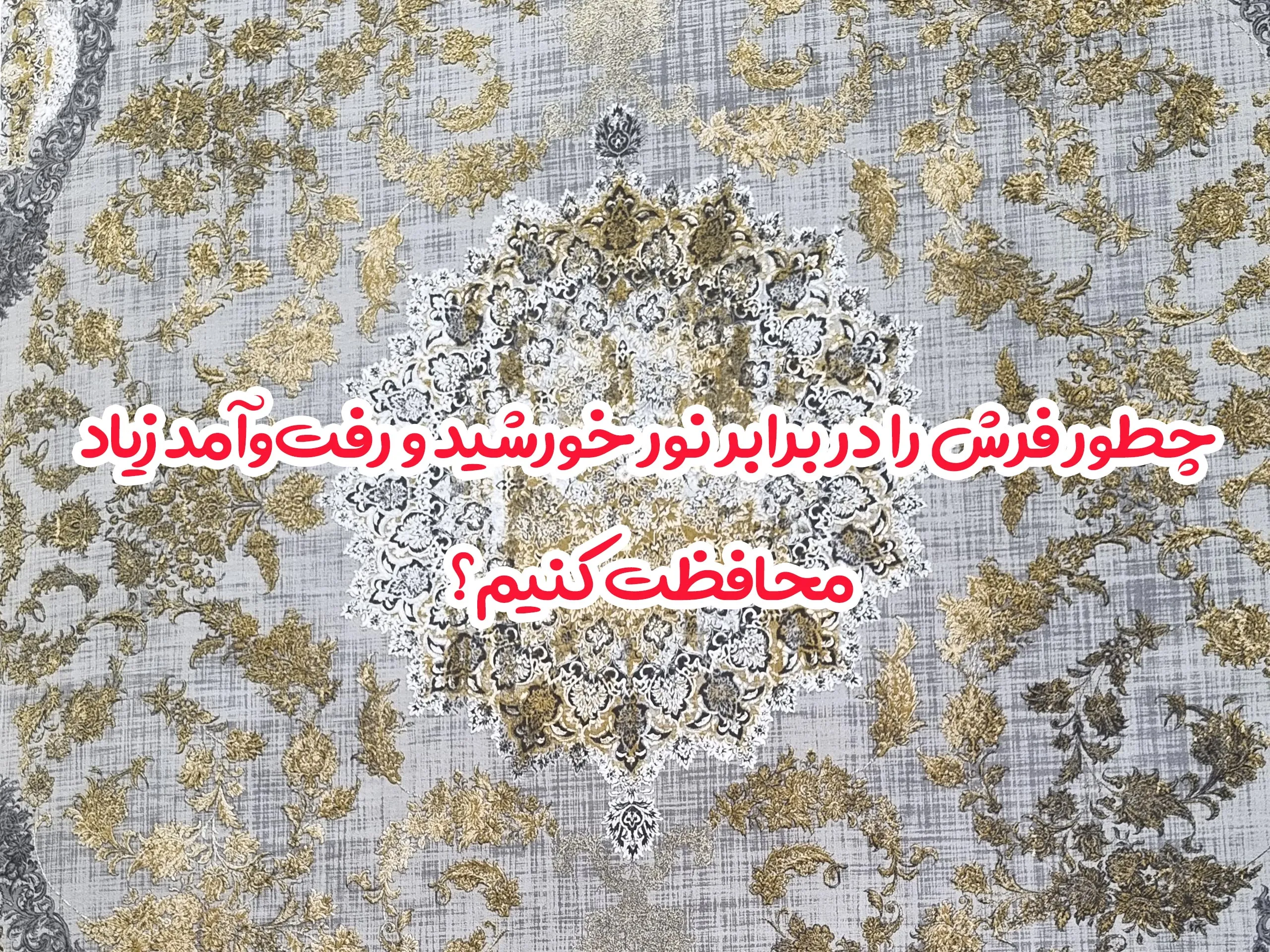 چطور فرش را در برابر نور خورشید و رفت‌وآمد زیاد محافظت کنیم؟