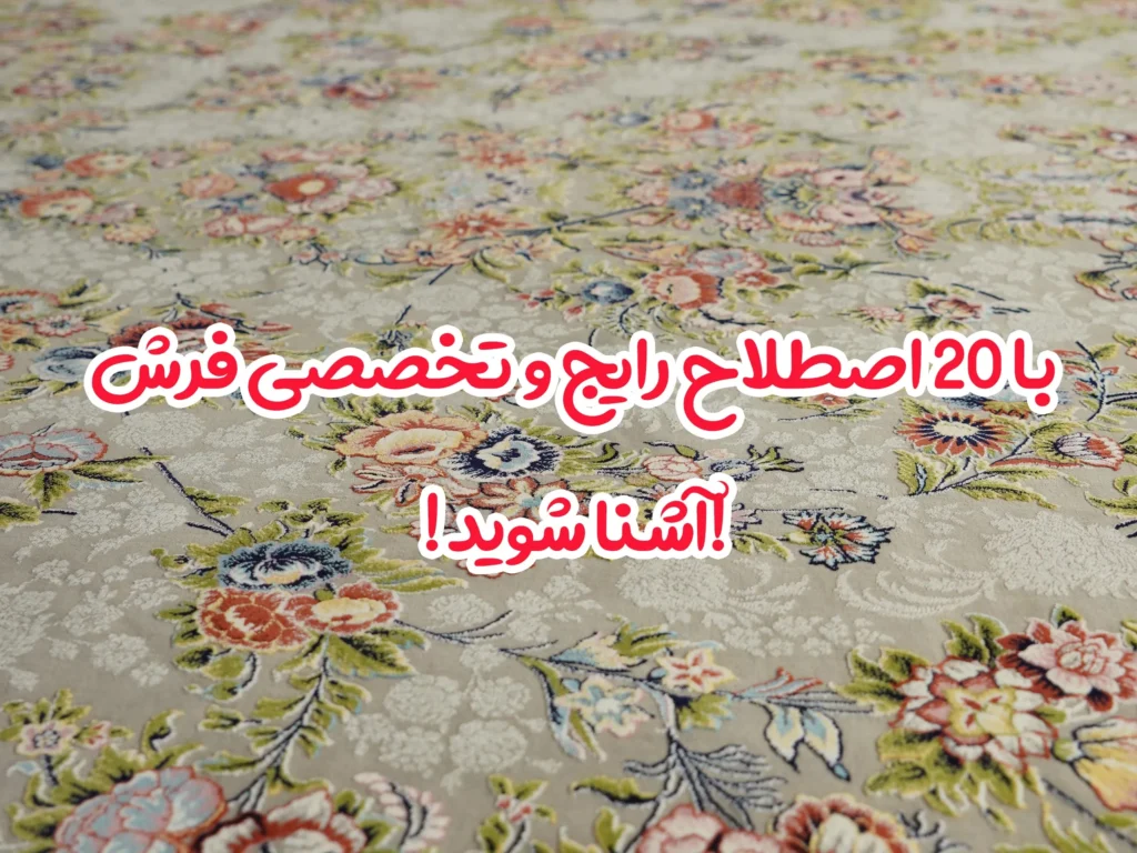 با 20 اصطلاح رایج و تخصصی فرش آشنا شوید!