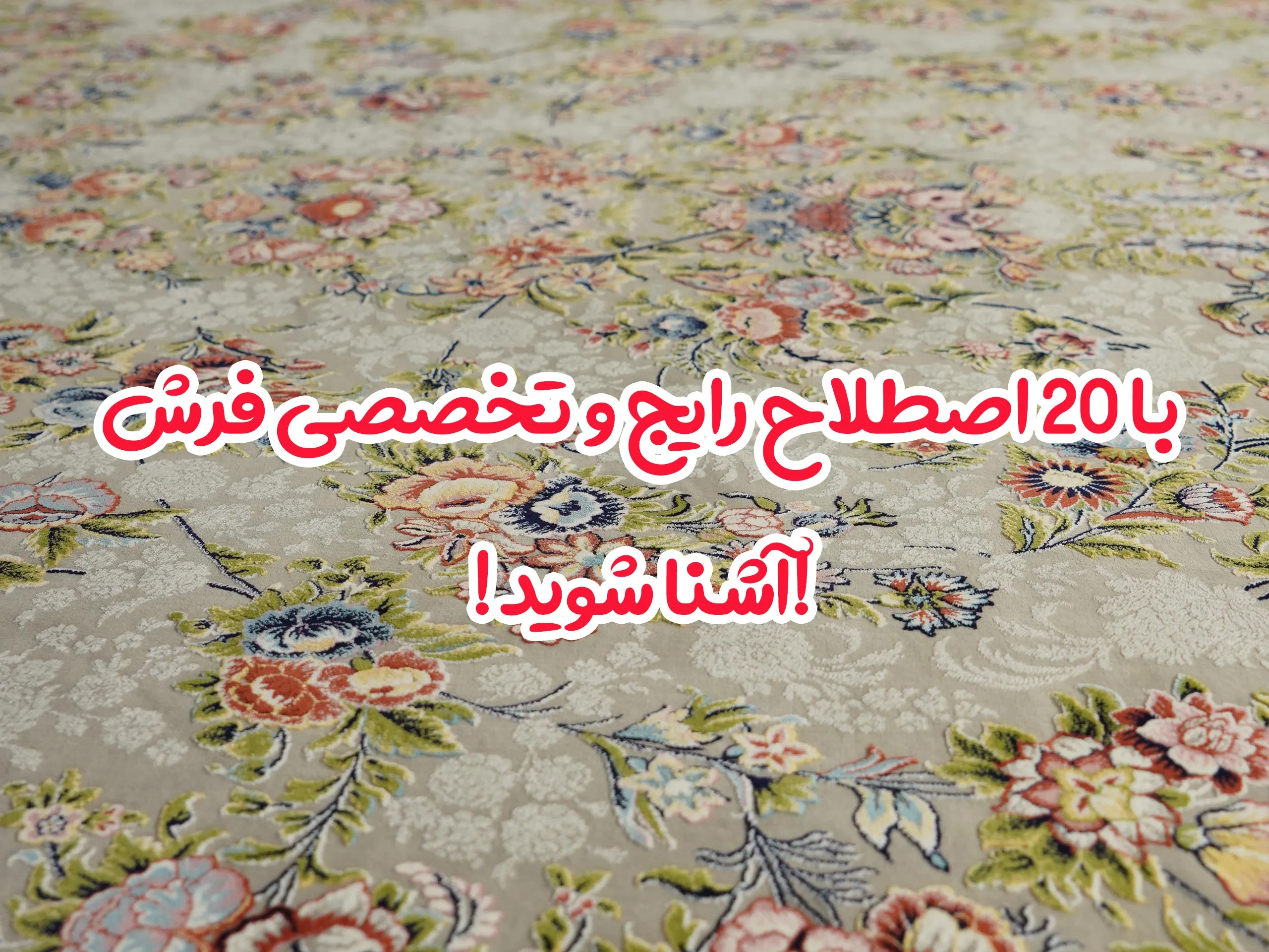 با 20 اصطلاح رایج و تخصصی فرش آشنا شوید!